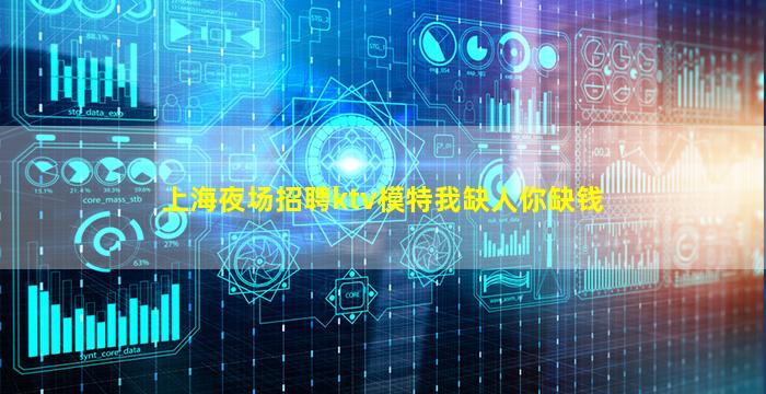 上海夜场招聘ktv模特我缺人你缺钱